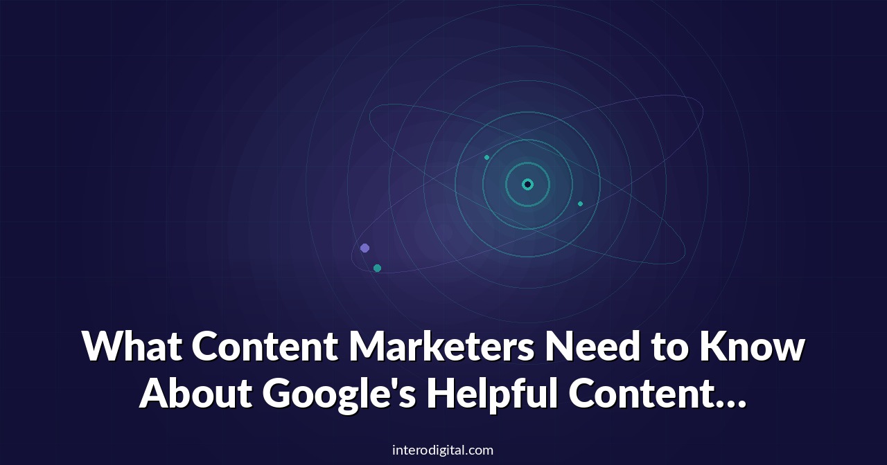 What Content Marketers Need to Know About Google’s Helpful Content Update