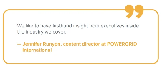 Quote from Jennifer Runyon, content director at POWERGRID International: "We like to have firsthand insight from executives inside the industry we cover."