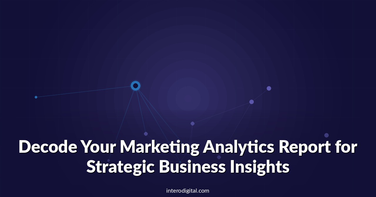 Decode Your Marketing Analytics Report for Strategic Business Insights