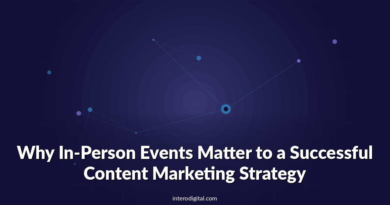Why In-Person Events Matter to a Successful Content Marketing Strategy