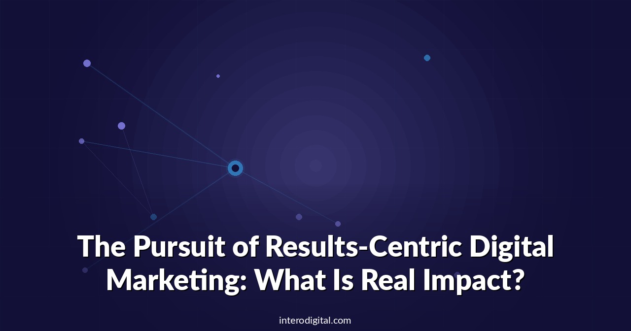 The Pursuit of Results-Centric Digital Marketing: What Is Real Impact?