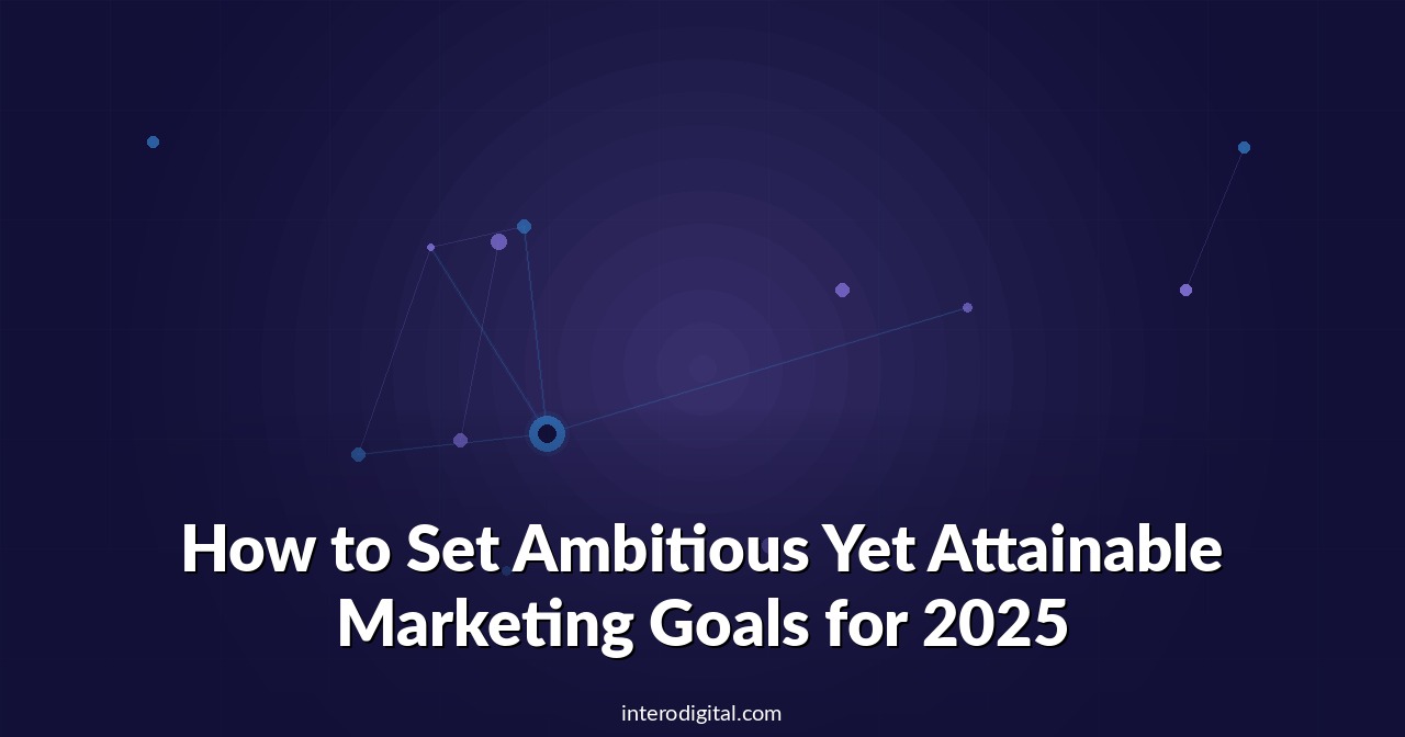 How to Set Ambitious Yet Attainable Marketing Goals for 2025