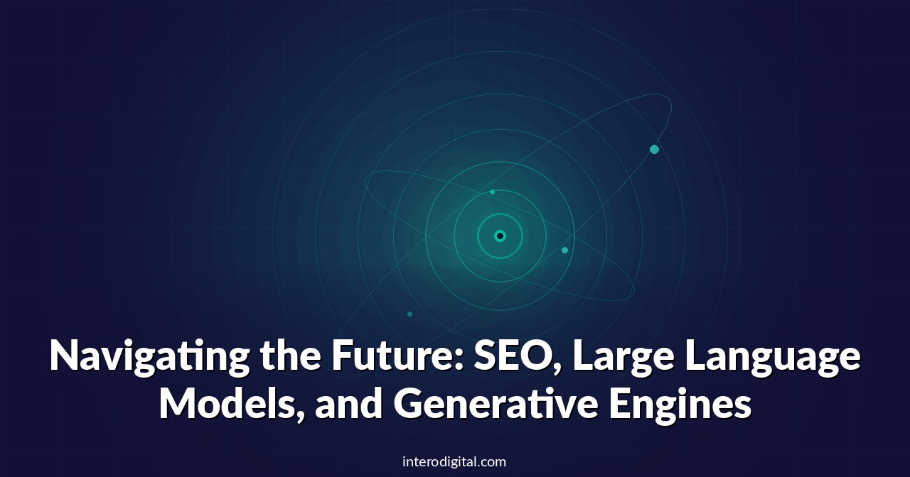 Navigating the Future: SEO, Large Language Models, and Generative Engines