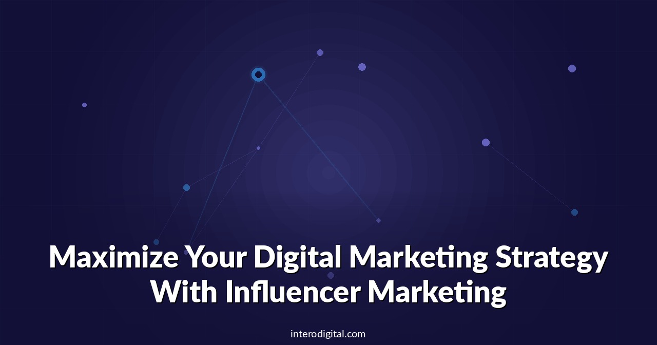 Maximize Your Digital Marketing Strategy With Influencer Marketing