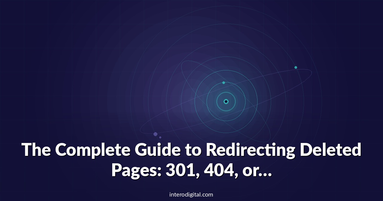 The Complete Guide to Redirecting Deleted Pages: 301, 404, or 410?